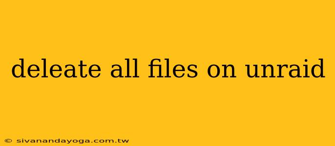 deleate all files on unraid