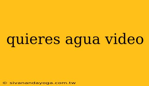 quieres agua video